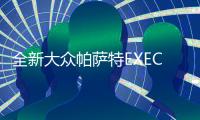 全新大众帕萨特EXECUTIVE申报图曝光