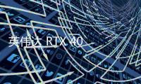 英伟达 RTX 40 系列显卡产量被曝削减 50%，黄仁勋：本周发送 Blackwell 样品